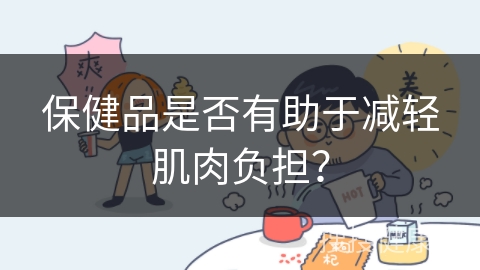 保健品是否有助于减轻肌肉负担？