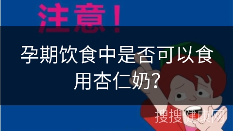 孕期饮食中是否可以食用杏仁奶？