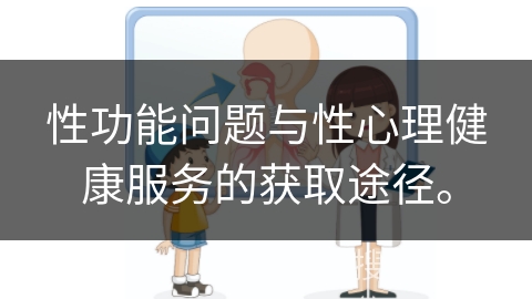 性功能问题与性心理健康服务的获取途径。