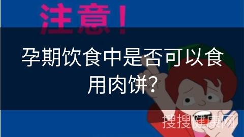 孕期饮食中是否可以食用肉饼？