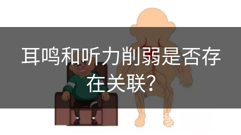 耳鸣和听力削弱是否存在关联？