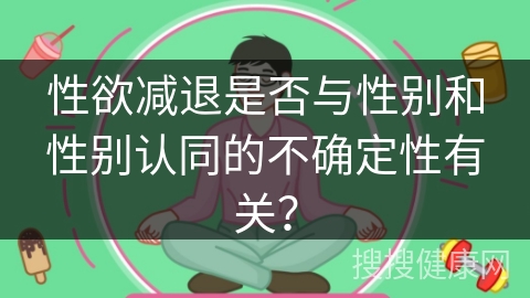 性欲减退是否与性别和性别认同的不确定性有关？