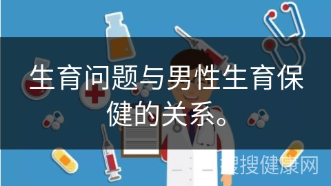 生育问题与男性生育保健的关系。