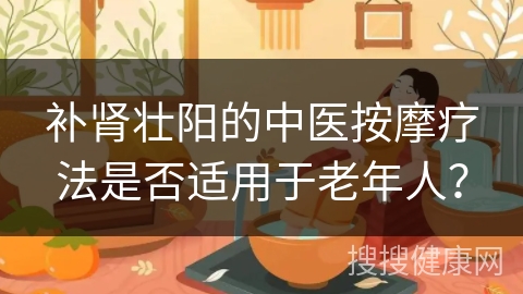 补肾壮阳的中医按摩疗法是否适用于老年人？