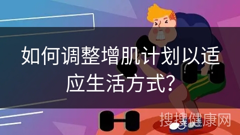 如何调整增肌计划以适应生活方式？