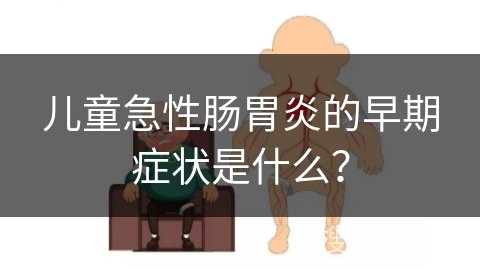 儿童急性肠胃炎的早期症状是什么？