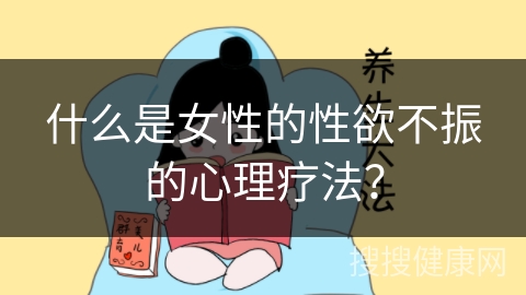 什么是女性的性欲不振的心理疗法？