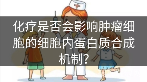 化疗是否会影响肿瘤细胞的细胞内蛋白质合成机制？