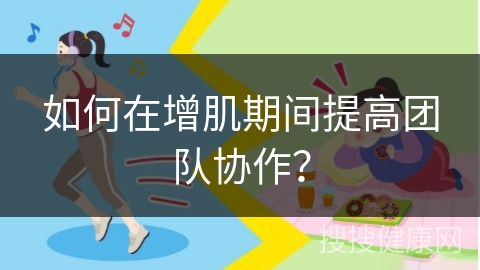 如何在增肌期间提高团队协作？