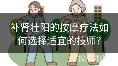 补肾壮阳的按摩疗法如何选择适宜的技师？