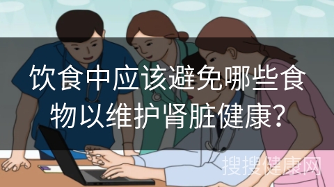 饮食中应该避免哪些食物以维护肾脏健康？