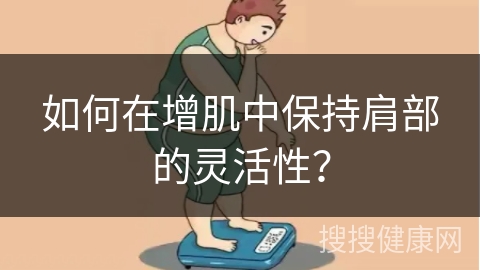 如何在增肌中保持肩部的灵活性？