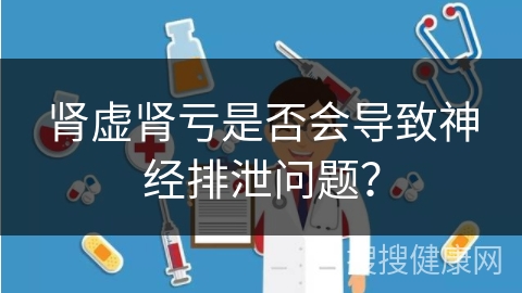 肾虚肾亏是否会导致神经排泄问题？