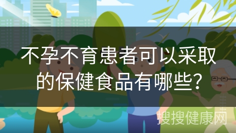 不孕不育患者可以采取的保健食品有哪些？