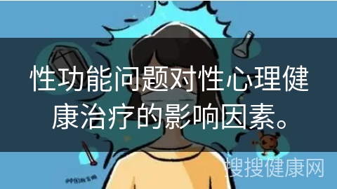 性功能问题对性心理健康治疗的影响因素。