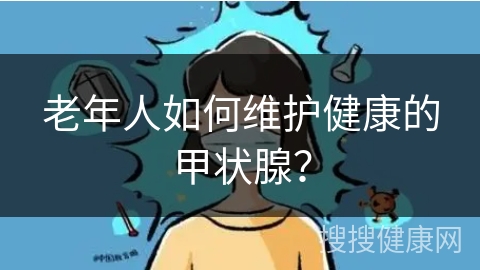 老年人如何维护健康的甲状腺？