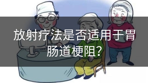 放射疗法是否适用于胃肠道梗阻？