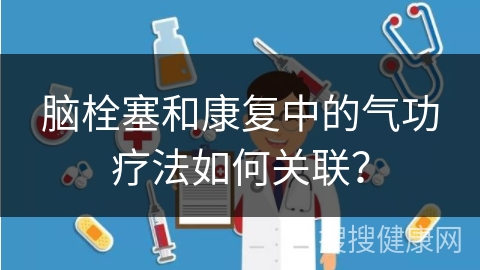 脑栓塞和康复中的气功疗法如何关联？