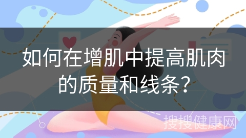 如何在增肌中提高肌肉的质量和线条？