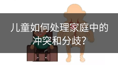 儿童如何处理家庭中的冲突和分歧？