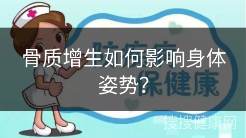 骨质增生如何影响身体姿势？