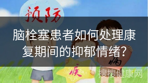 脑栓塞患者如何处理康复期间的抑郁情绪？