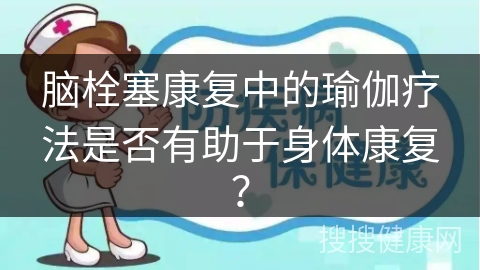 脑栓塞康复中的瑜伽疗法是否有助于身体康复？