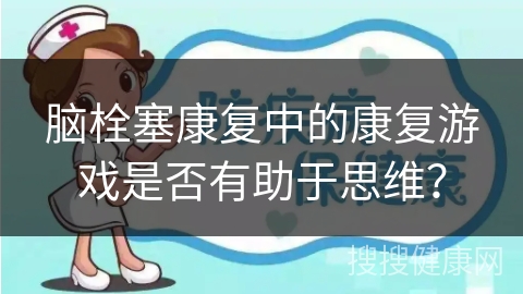 脑栓塞康复中的康复游戏是否有助于思维？