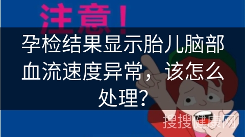 孕检结果显示胎儿脑部血流速度异常，该怎么处理？