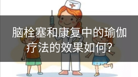 脑栓塞和康复中的瑜伽疗法的效果如何？