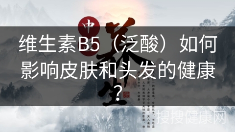 维生素B5（泛酸）如何影响皮肤和头发的健康？