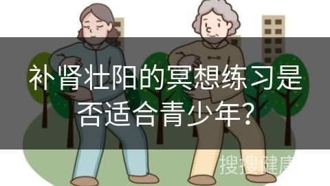 补肾壮阳的冥想练习是否适合青少年？