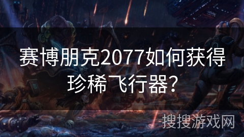 赛博朋克2077如何获得珍稀飞行器？