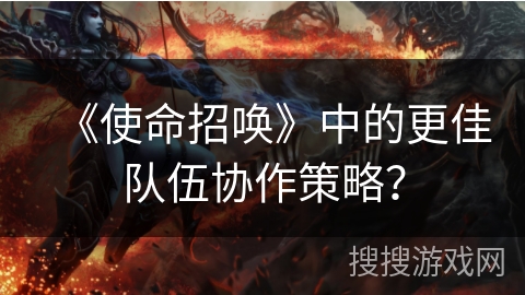 《使命招唤》中的更佳队伍协作策略？