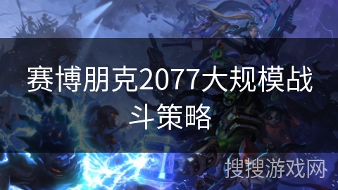 赛博朋克2077大规模战斗策略 赛博朋克2077大规模战斗策略
