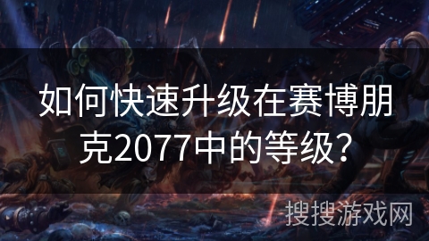 如何快速升级在赛博朋克2077中的等级？