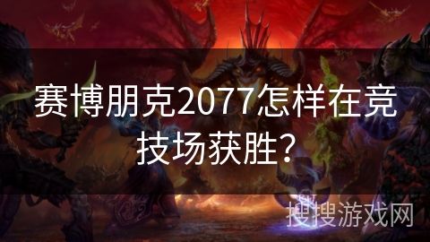 赛博朋克2077怎样在竞技场获胜? 赛博朋克2077怎样在竞技场获胜?