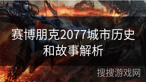 赛博朋克2077城市历史和故事解析 赛博朋克2077城市历史和故事解析