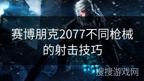 赛博朋克2077不同枪械的射击技巧 赛博朋克2077不同枪械的射击技巧