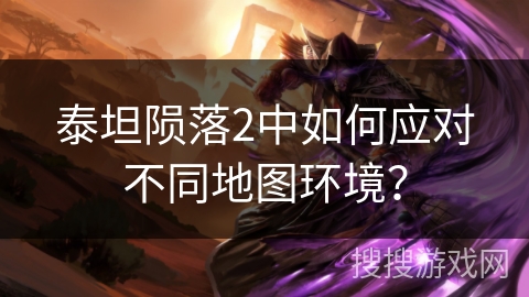 泰坦陨落2中如何应对不同地图环境? 泰坦陨落2中如何应对不同地图环境?