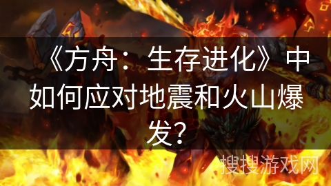 《方舟：生存进化》中如何应对地震和火山爆发？