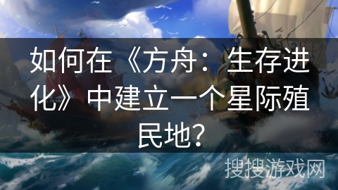 如何在《方舟：生存进化》中建立一个星际殖民地？