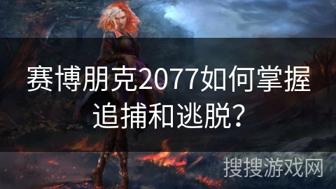 赛博朋克2077如何掌握追捕和逃脱？