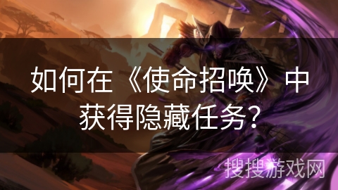 如何在《使命招唤》中获得隐藏任务？