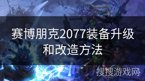 赛博朋克2077装备升级和改造方法 赛博朋克2077装备升级和改造方法