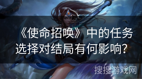 《使命招唤》中的任务选择对结局有何影响？