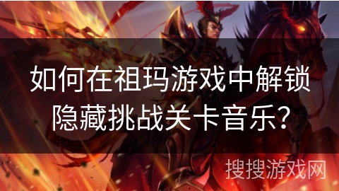 如何在祖玛游戏中解锁隐藏挑战关卡音乐? 如何在祖玛游戏中解锁隐藏挑战关卡音乐?