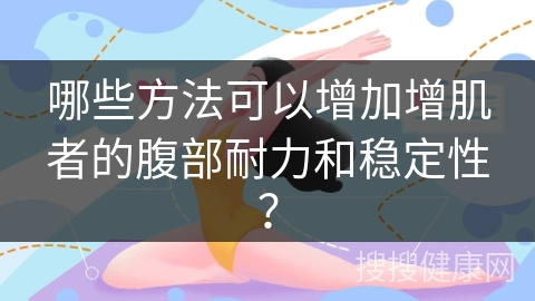 哪些方法可以增加增肌者的腹部耐力和稳定性？