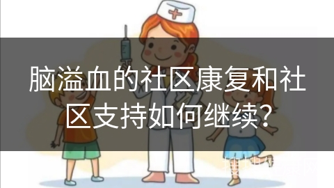 脑溢血的社区康复和社区支持如何继续？