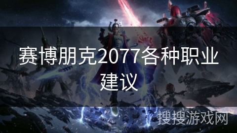 赛博朋克2077各种职业建议 赛博朋克2077各种职业建议